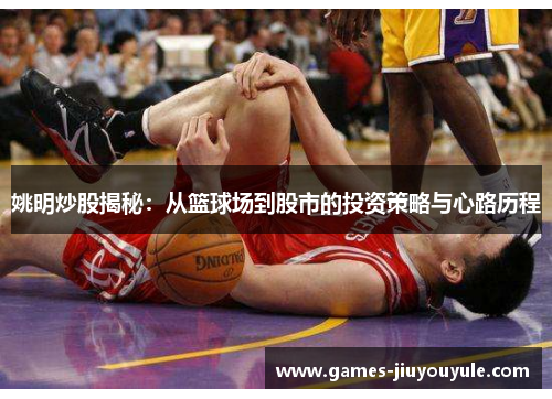 姚明炒股揭秘：从篮球场到股市的投资策略与心路历程