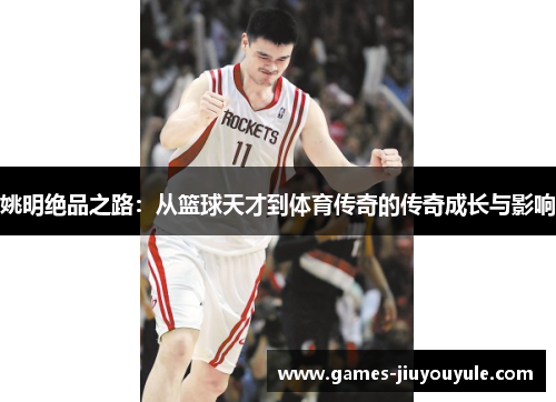 姚明绝品之路：从篮球天才到体育传奇的传奇成长与影响