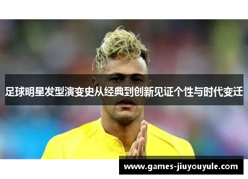 足球明星发型演变史从经典到创新见证个性与时代变迁