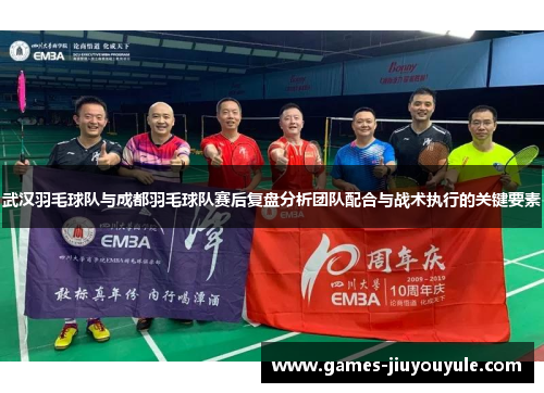 武汉羽毛球队与成都羽毛球队赛后复盘分析团队配合与战术执行的关键要素