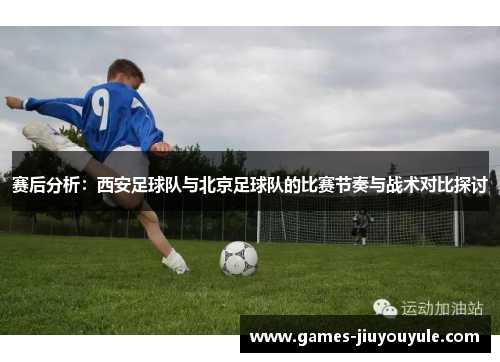 赛后分析：西安足球队与北京足球队的比赛节奏与战术对比探讨