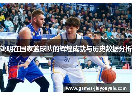 姚明在国家篮球队的辉煌成就与历史数据分析