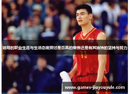 姚明的职业生涯与生活态度探讨是否真的懒惰还是有其独特的坚持与努力