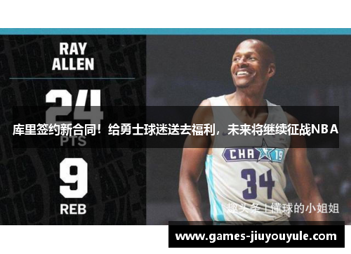 库里签约新合同！给勇士球迷送去福利，未来将继续征战NBA