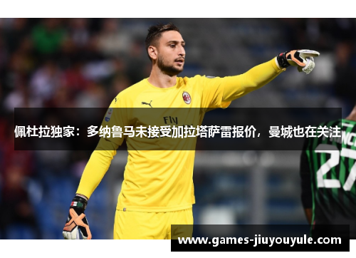 佩杜拉独家：多纳鲁马未接受加拉塔萨雷报价，曼城也在关注