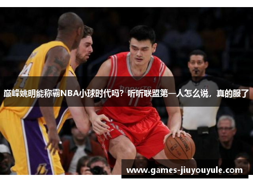 巅峰姚明能称霸NBA小球时代吗？听听联盟第一人怎么说，真的服了