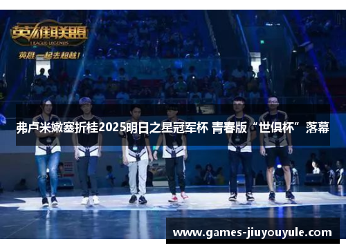 弗卢米嫩塞折桂2025明日之星冠军杯 青春版“世俱杯”落幕
